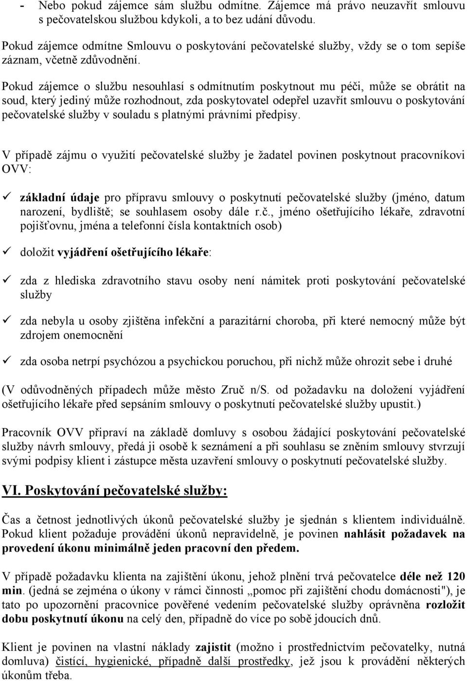 Pokud zájemce o službu nesouhlasí s odmítnutím poskytnout mu péči, může se obrátit na soud, který jediný může rozhodnout, zda poskytovatel odepřel uzavřít smlouvu o poskytování pečovatelské služby v