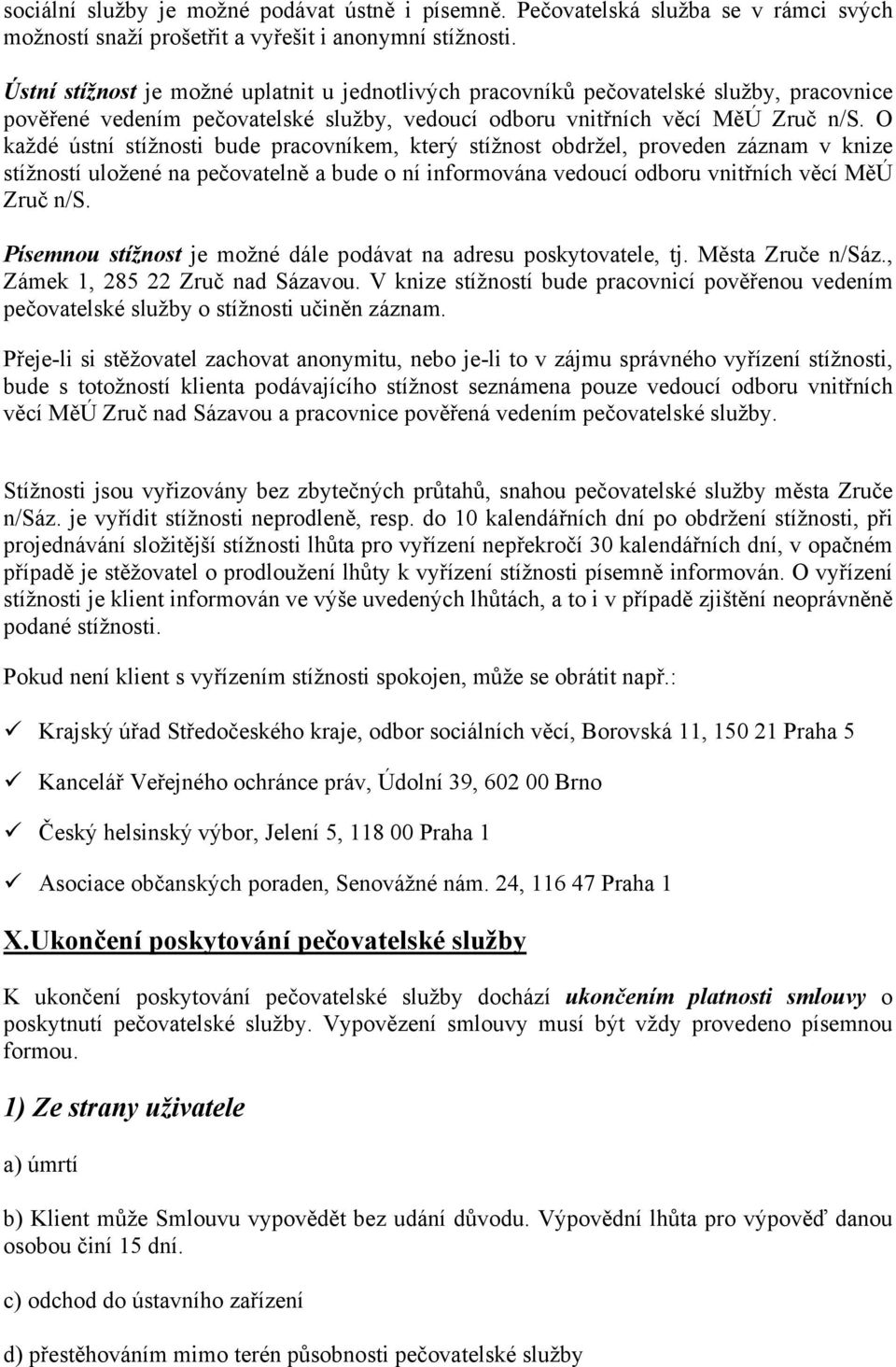 O každé ústní stížnosti bude pracovníkem, který stížnost obdržel, proveden záznam v knize stížností uložené na pečovatelně a bude o ní informována vedoucí odboru vnitřních věcí MěÚ Zruč n/s.