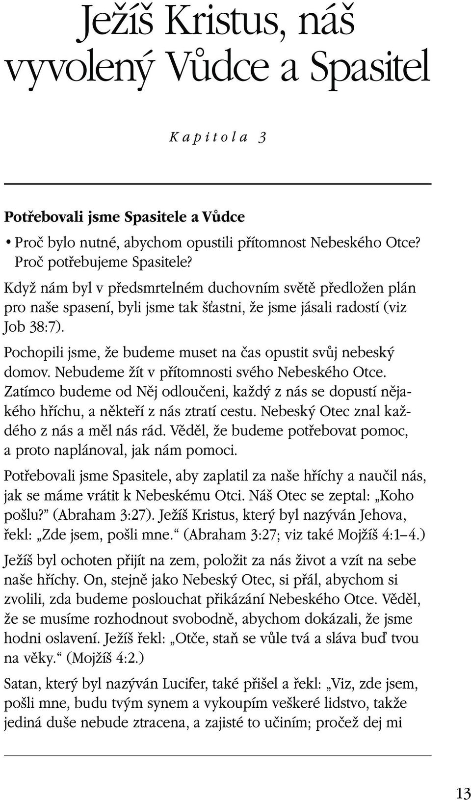 Zatímco budeme od Něj odloučeni, každý z nás se dopustí nějakého hříchu, a někteří z nás ztratí cestu. Nebeský Otec znal každého z nás a měl nás rád.