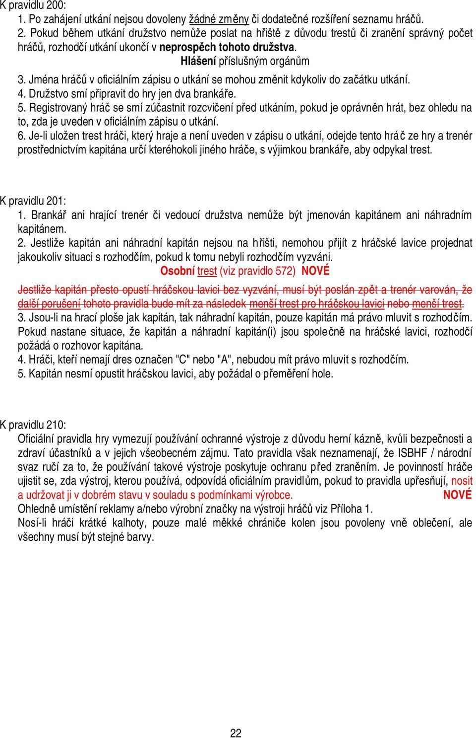 Registrovaný hráč se smí zúčastnit rozcvičení před utkáním, pokud je oprávněn hrát, bez ohledu na to, zda je uveden v oficiálním zápisu o utkání. 6.