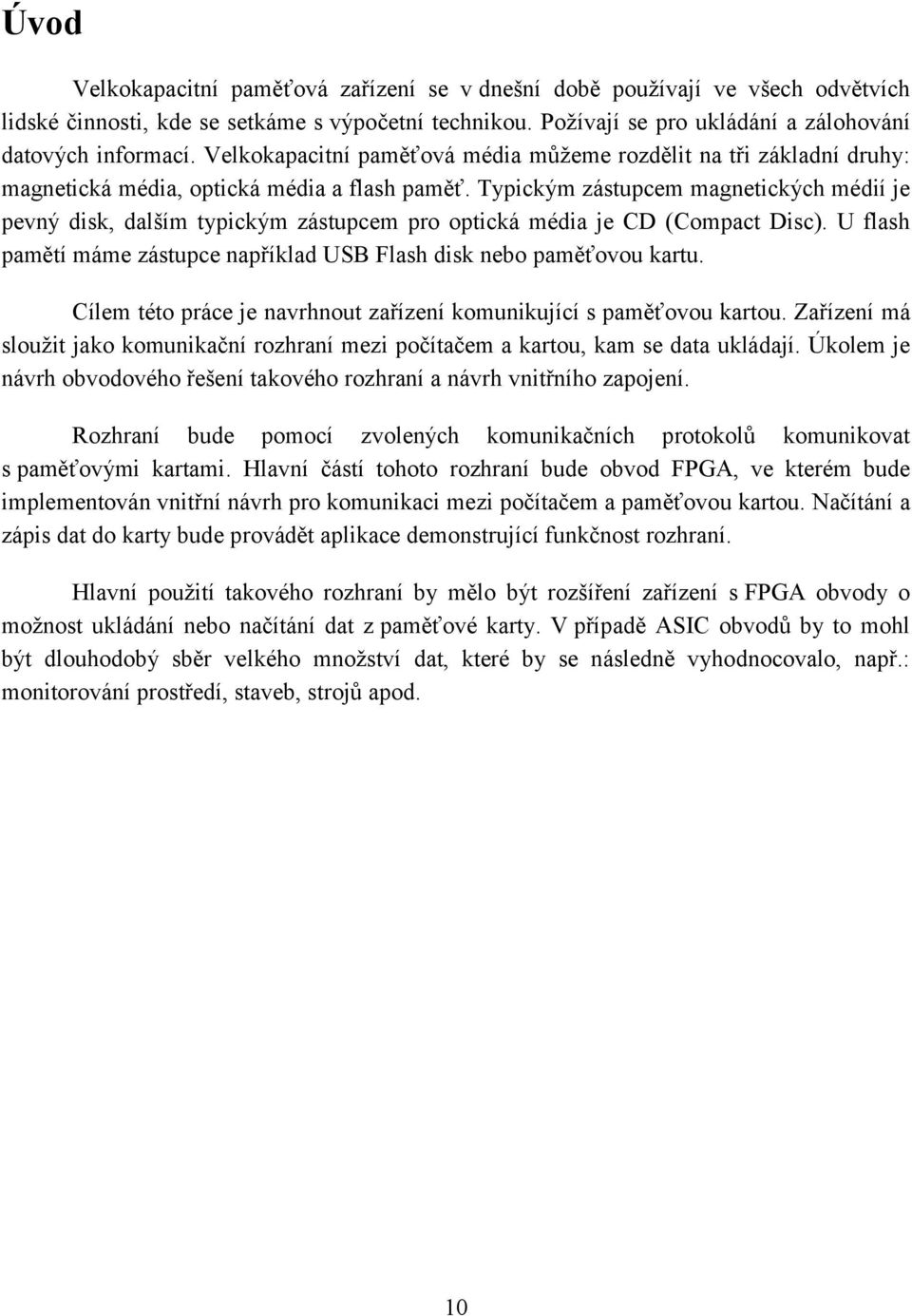 Typickým zástupcem magnetických médií je pevný disk, dalším typickým zástupcem pro optická média je CD (Compact Disc). U flash pamětí máme zástupce například USB Flash disk nebo paměťovou kartu.