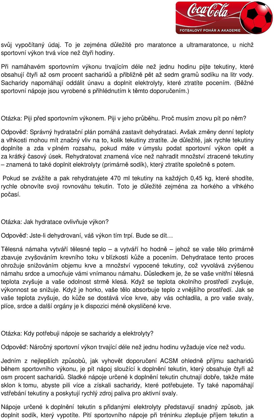 Sacharidy napomáhají oddálit únavu a doplnit elektrolyty, které ztratíte pocením. (Běžné sportovní nápoje jsou vyrobené s přihlédnutím k těmto doporučením.) Otázka: Piji před sportovním výkonem.