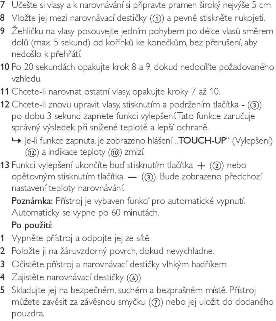 10 Po 20 sekundách opakujte krok 8 a 9, dokud nedocílíte požadovaného vzhledu. 11 Chcete-li narovnat ostatní vlasy, opakujte kroky 7 až 10.