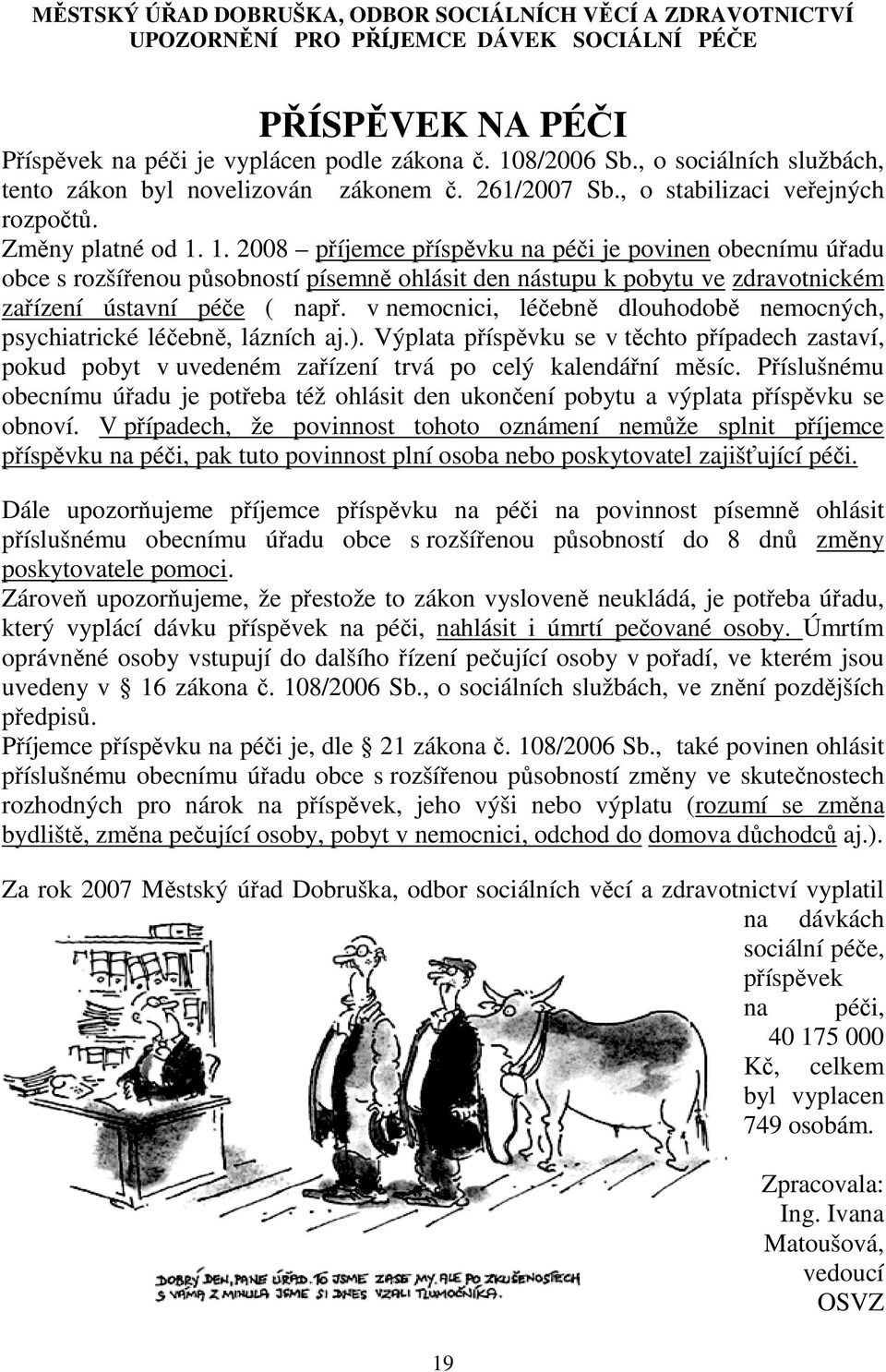 1. 2008 příjemce příspěvku na péči je povinen obecnímu úřadu obce s rozšířenou působností písemně ohlásit den nástupu k pobytu ve zdravotnickém zařízení ústavní péče ( např.