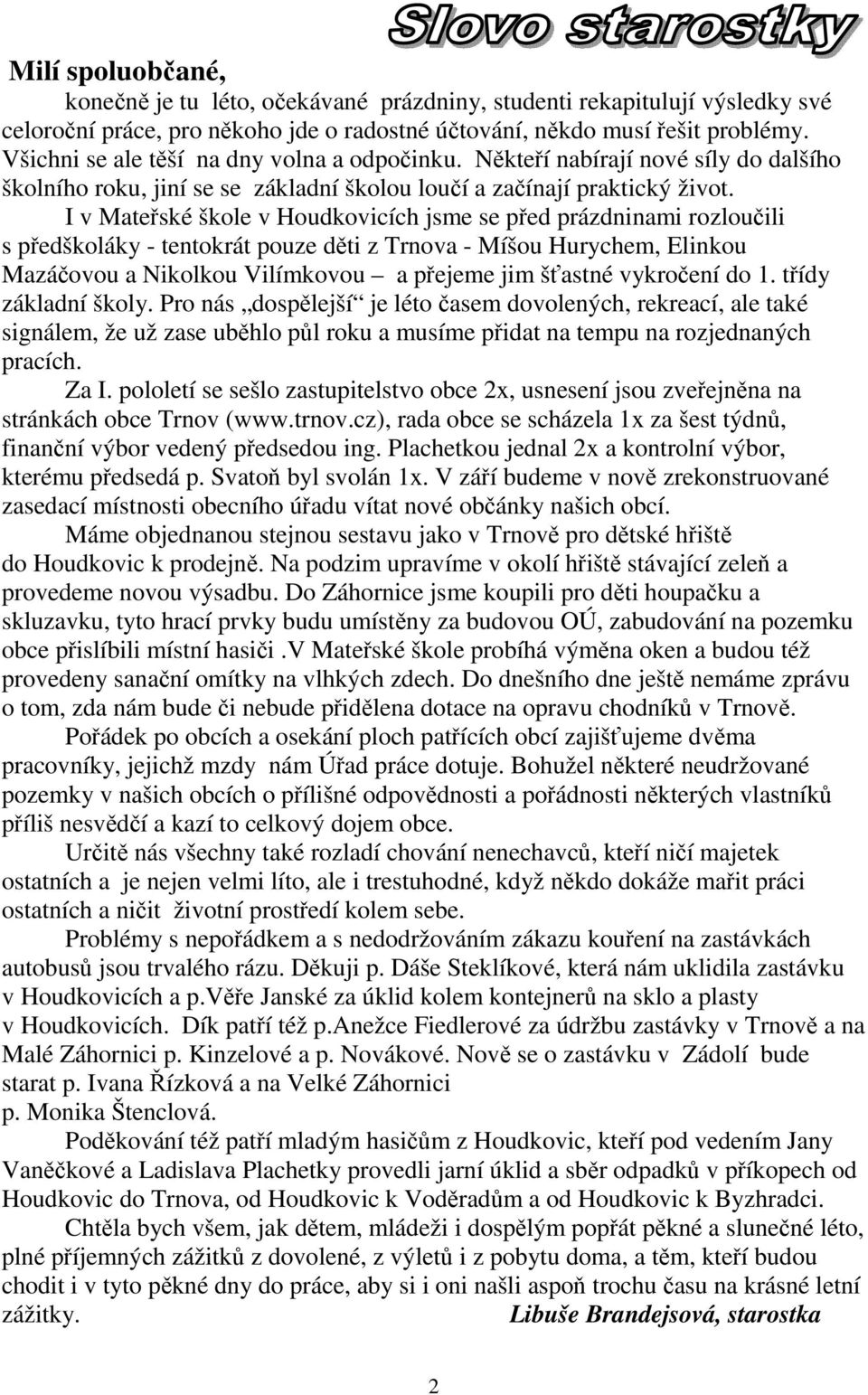 I v Mateřské škole v Houdkovicích jsme se před prázdninami rozloučili s předškoláky - tentokrát pouze děti z Trnova - Míšou Hurychem, Elinkou Mazáčovou a Nikolkou Vilímkovou a přejeme jim šťastné