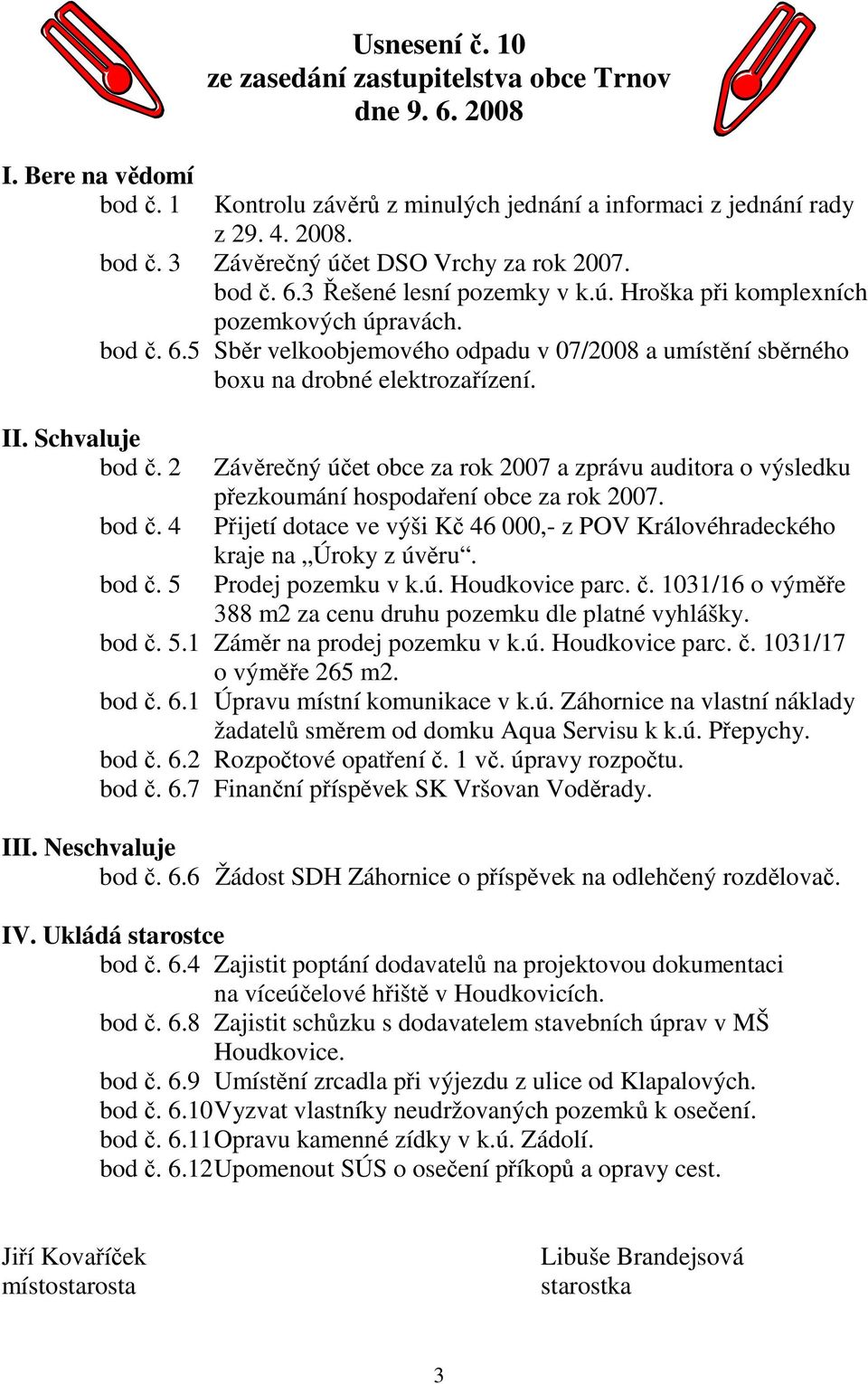 5 Závěrečný účet obce za rok 2007 a zprávu auditora o výsledku přezkoumání hospodaření obce za rok 2007. Přijetí dotace ve výši Kč 46 000,- z POV Královéhradeckého kraje na Úroky z úvěru.