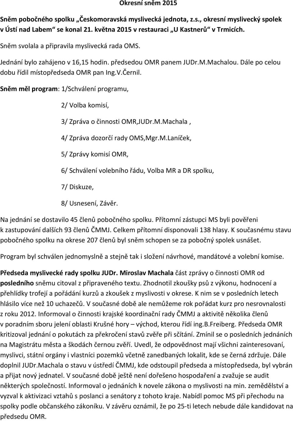 Sněm měl program: 1/Schválení programu, 2/ Volba komisí, 3/ Zpráva o činnosti OMR,JUDr.M.Machala, 4/ Zpráva dozorčí rady OMS,Mgr.M.Laníček, 5/ Zprávy komisí OMR, 6/ Schválení volebního řádu, Volba MR a DR spolku, 7/ Diskuze, 8/ Usnesení, Závěr.