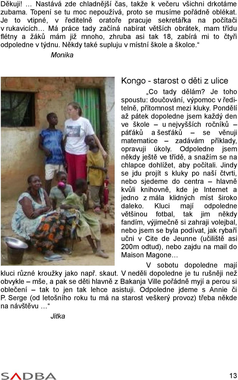 čtyři odpoledne v týdnu. Někdy také supluju v místní škole a školce. Monika Kongo - starost o děti z ulice Co tady dělám? Je toho spoustu: doučování, výpomoc v ředi telně, přítomnost mezi kluky.