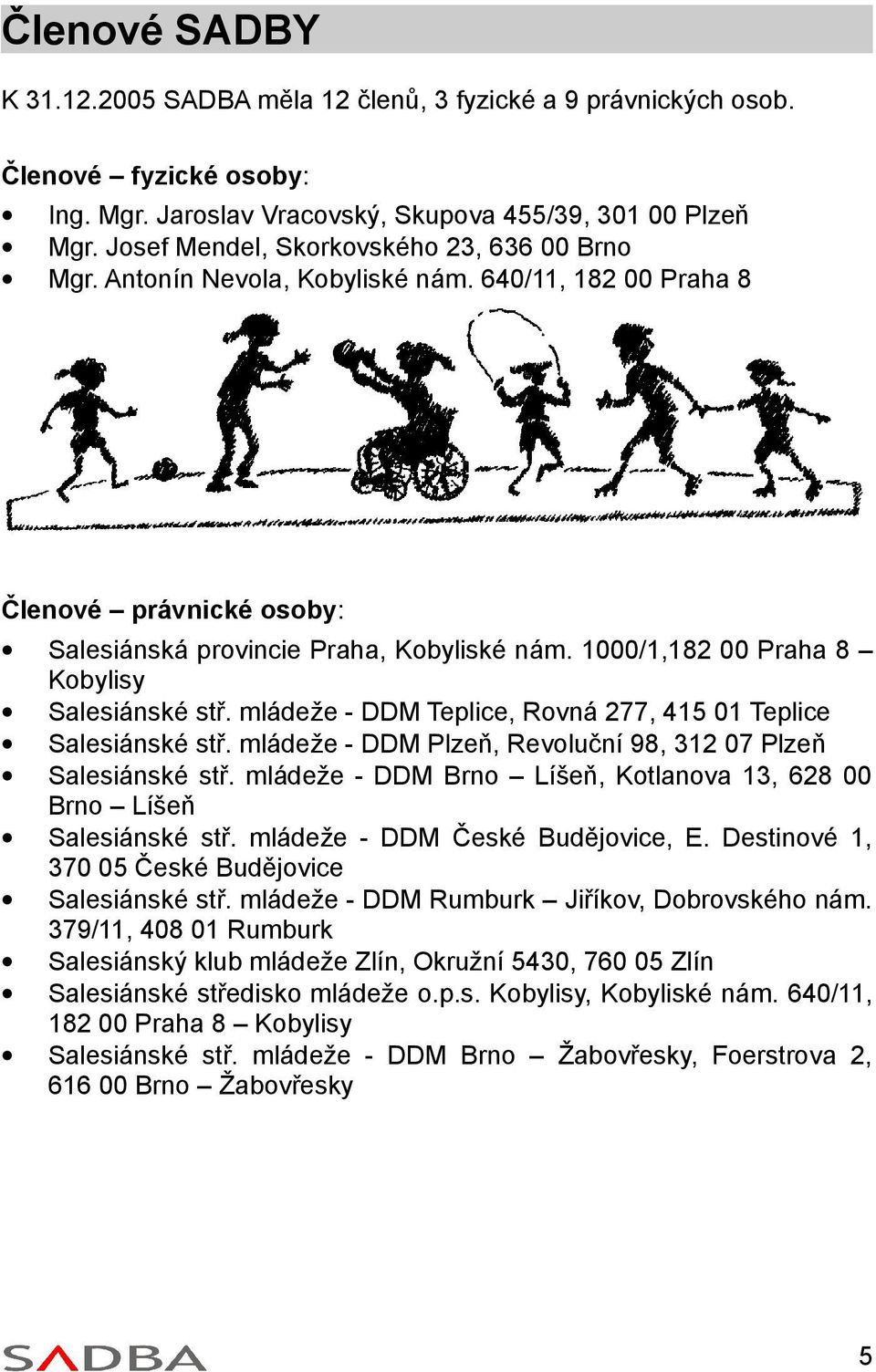 1000/1,182 00 Praha 8 Kobylisy Salesiánské stř. mládeže - DDM Teplice, Rovná 277, 415 01 Teplice Salesiánské stř. mládeže - DDM Plzeň, Revoluční 98, 312 07 Plzeň Salesiánské stř.