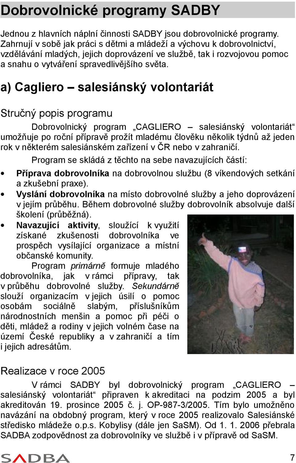 a) Cagliero salesiánský volontariát Stručný popis programu Dobrovolnický program CAGLIERO salesiánský volontariát umožňuje po roční přípravě prožít mladému člověku několik týdnů až jeden rok v