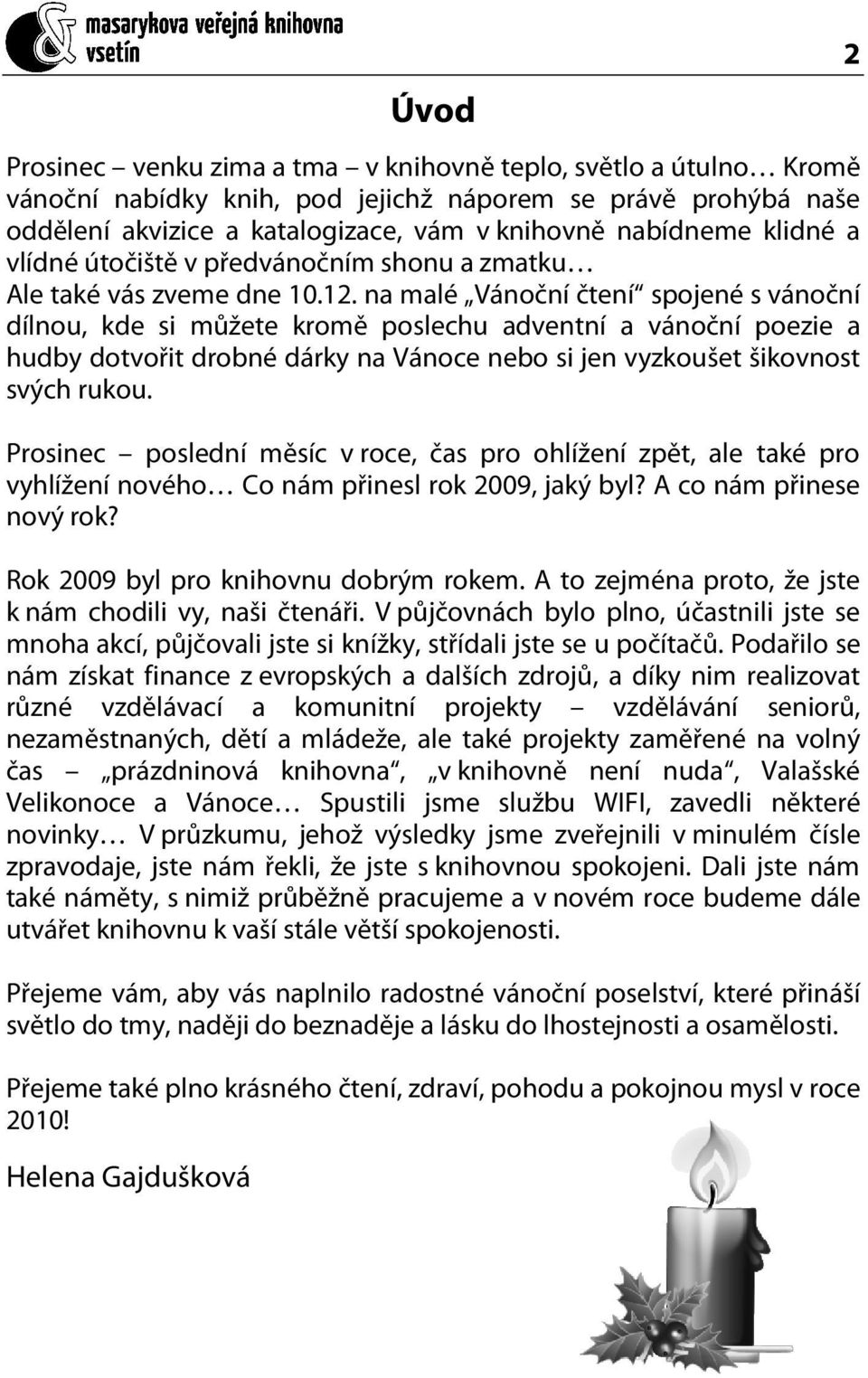 na malé Vánoční čtení spojené s vánoční dílnou, kde si můžete kromě poslechu adventní a vánoční poezie a hudby dotvořit drobné dárky na Vánoce nebo si jen vyzkoušet šikovnost svých rukou.