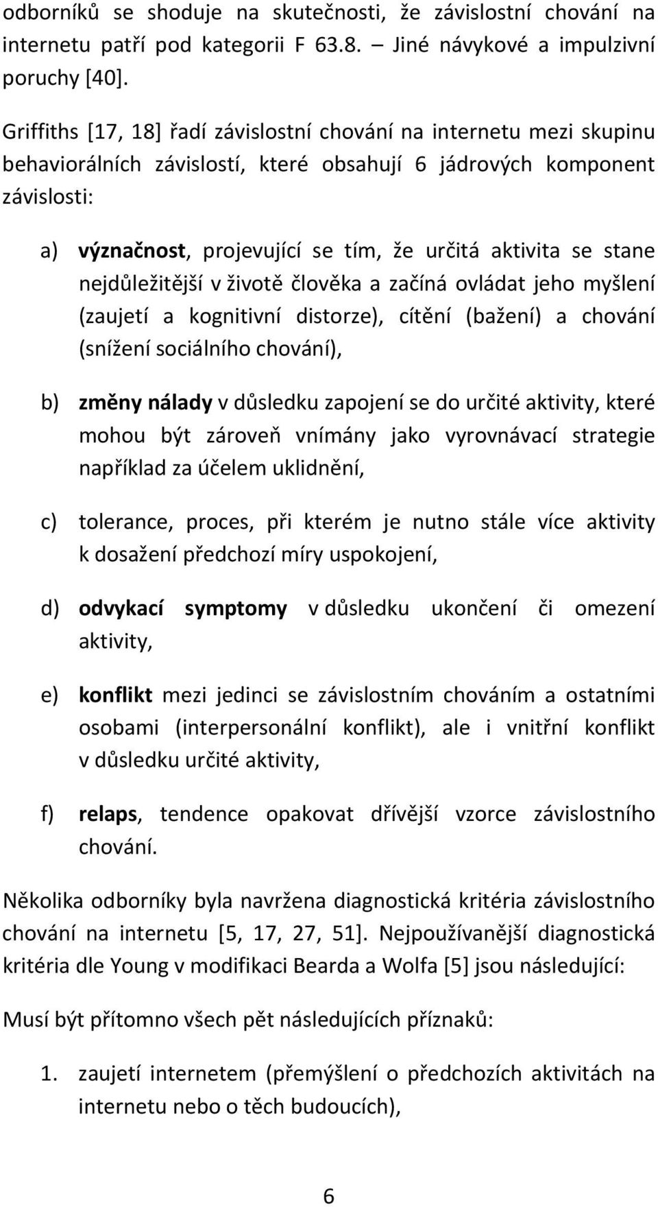 se stane nejdůležitější v životě člověka a začíná ovládat jeho myšlení (zaujetí a kognitivní distorze), cítění (bažení) a chování (snížení sociálního chování), b) změny nálady v důsledku zapojení se