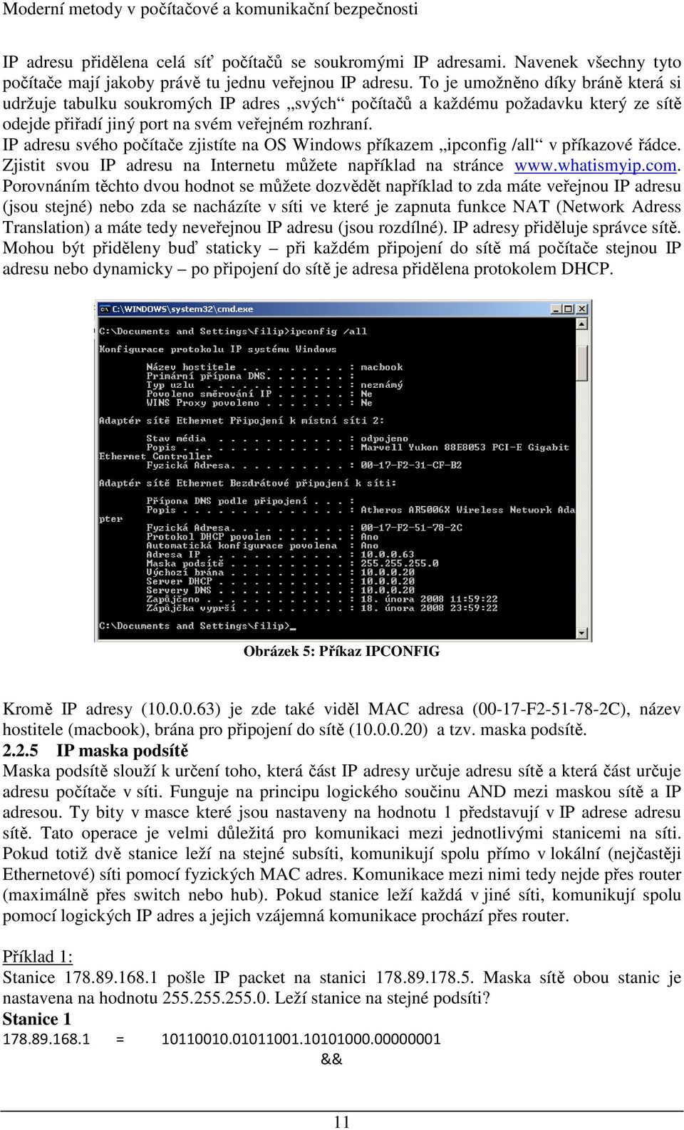 IP adresu svého počítače zjistíte na OS Windows příkazem ipconfig /all v příkazové řádce. Zjistit svou IP adresu na Internetu můžete například na stránce www.whatismyip.com.