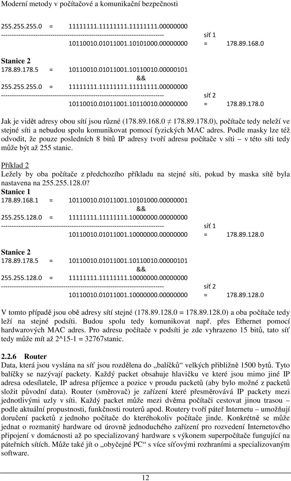 01011001.10110010.00000000 = 178.89.178.0 Jak je vidět adresy obou sítí jsou různé (178.89.168.0 178.89.178.0), počítače tedy neleží ve stejné síti a nebudou spolu komunikovat pomocí fyzických MAC adres.