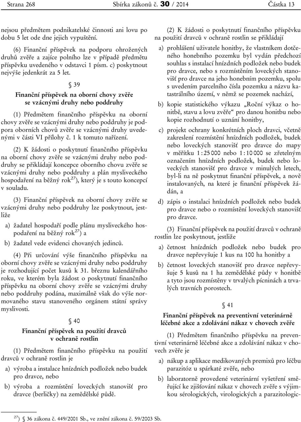 39 Finanční příspěvek na oborní chovy zvěře se vzácnými druhy nebo poddruhy (1) Předmětem finančního příspěvku na oborní chovy zvěře se vzácnými druhy nebo poddruhy je podpora oborních chovů zvěře se