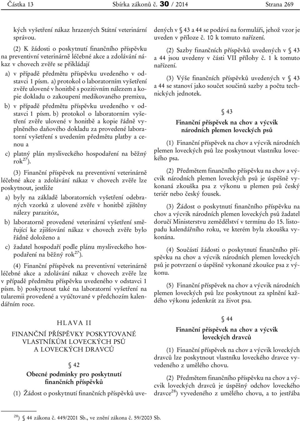 a) protokol o laboratorním vyšetření zvěře ulovené v honitbě s pozitivním nálezem a kopie dokladu o zakoupení medikovaného premixu, b) v případě předmětu příspěvku uvedeného v odstavci 1 písm.