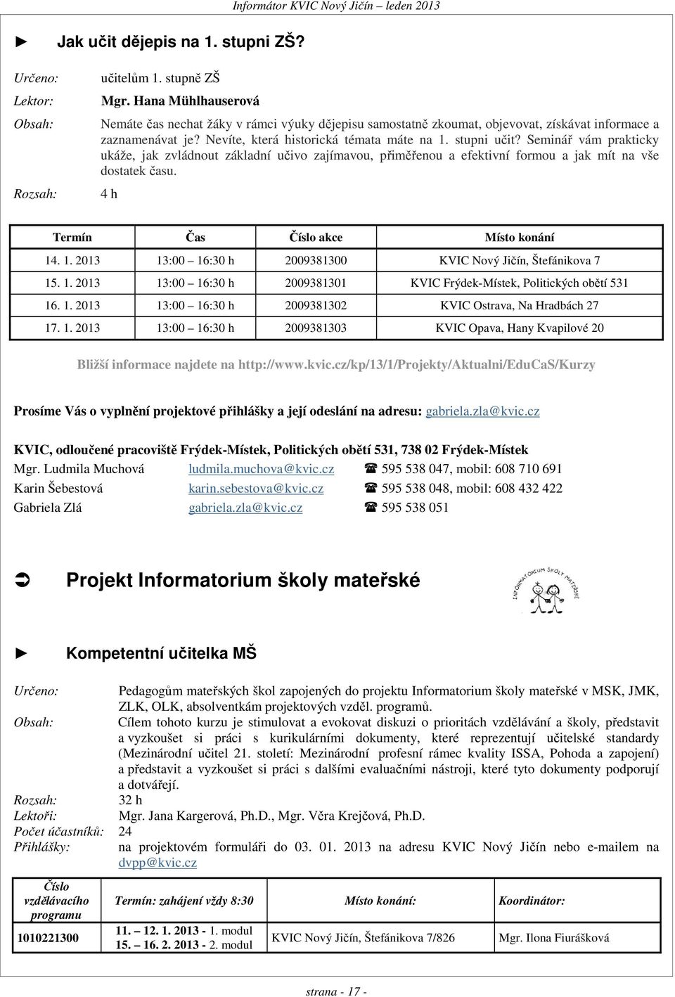 Seminář vám prakticky ukáže, jak zvládnout základní učivo zajímavou, přiměřenou a efektivní formou a jak mít na vše dostatek času. 4 h Termín Čas Číslo akce Místo konání 14