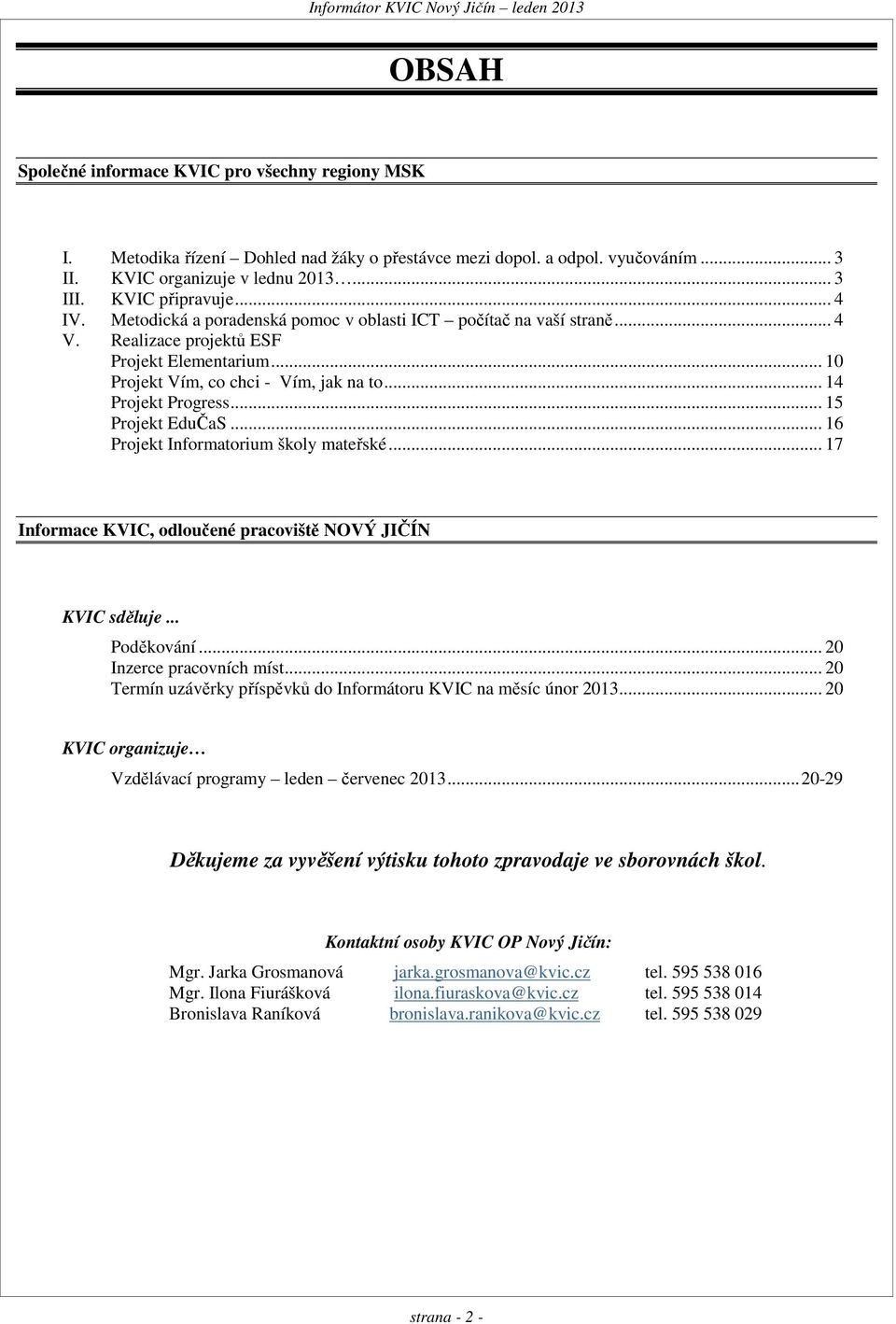 .. 14 Projekt Progress... 15 Projekt EduČaS... 16 Projekt Informatorium školy mateřské... 17 Informace KVIC, odloučené pracoviště NOVÝ JIČÍN KVIC sděluje... Poděkování... 20 Inzerce pracovních míst.