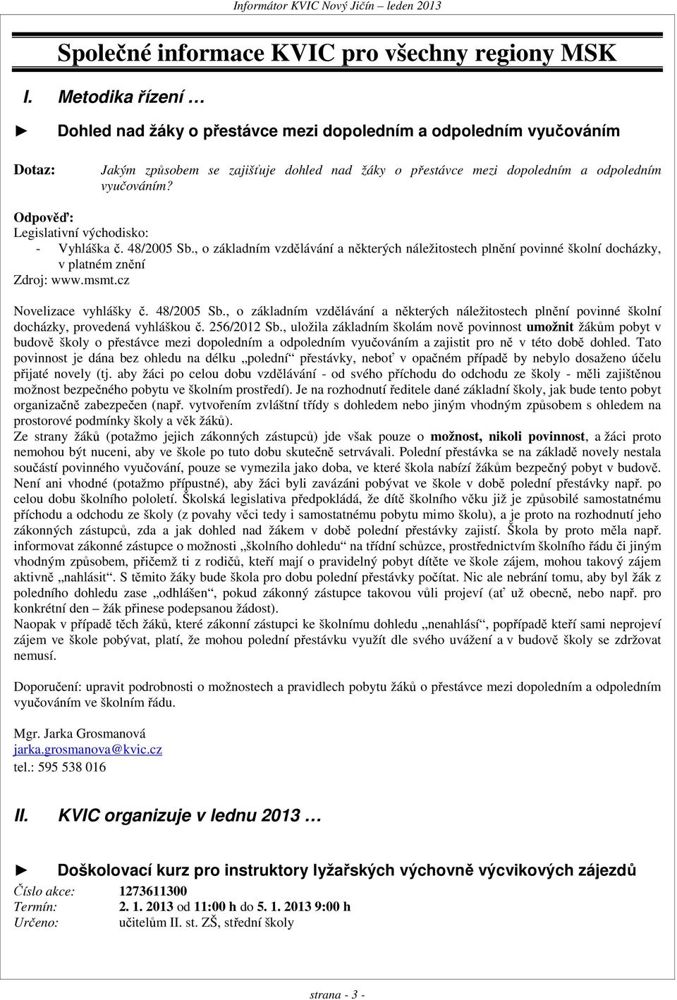 Odpověď: Legislativní východisko: - Vyhláška č. 48/2005 Sb., o základním vzdělávání a některých náležitostech plnění povinné školní docházky, v platném znění Zdroj: www.msmt.cz Novelizace vyhlášky č.