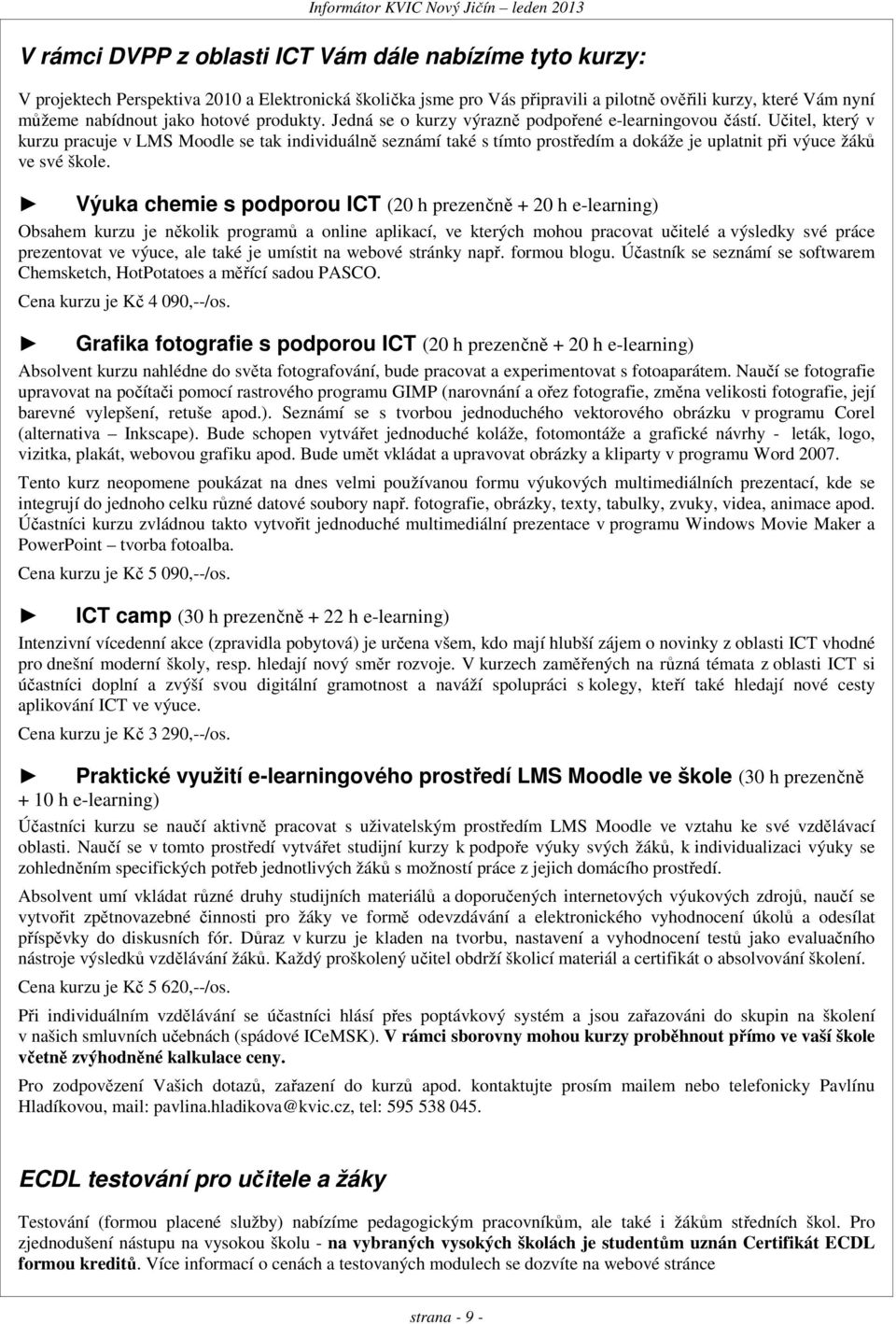 Učitel, který v kurzu pracuje v LMS Moodle se tak individuálně seznámí také s tímto prostředím a dokáže je uplatnit při výuce žáků ve své škole.