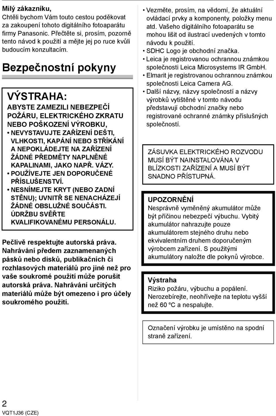 Bezpečnostní pokyny VÝSTRAHA: ABYSTE ZAMEZILI NEBEZPEČÍ POŽÁRU, ELEKTRICKÉHO ZKRATU NEBO POŠKOZENÍ VÝROBKU, NEVYSTAVUJTE ZAŘÍZENÍ DEŠTI, VLHKOSTI, KAPÁNÍ NEBO STŘÍKÁNÍ A NEPOKLÁDEJTE NA ZAŘÍZENÍ