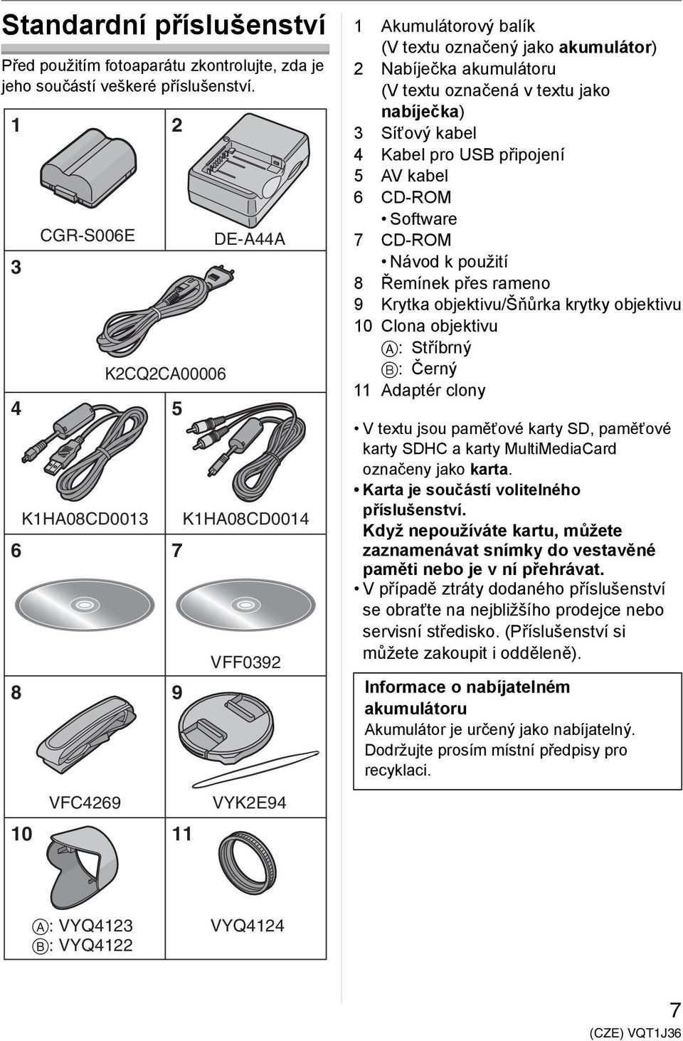 označená v textu jako nabíječka) 3 Síťový kabel 4 Kabel pro USB připojení 5 AV kabel 6 CD-ROM Software 7 CD-ROM Návod k použití 8 Řemínek přes rameno 9 Krytka objektivu/šňůrka krytky objektivu 10