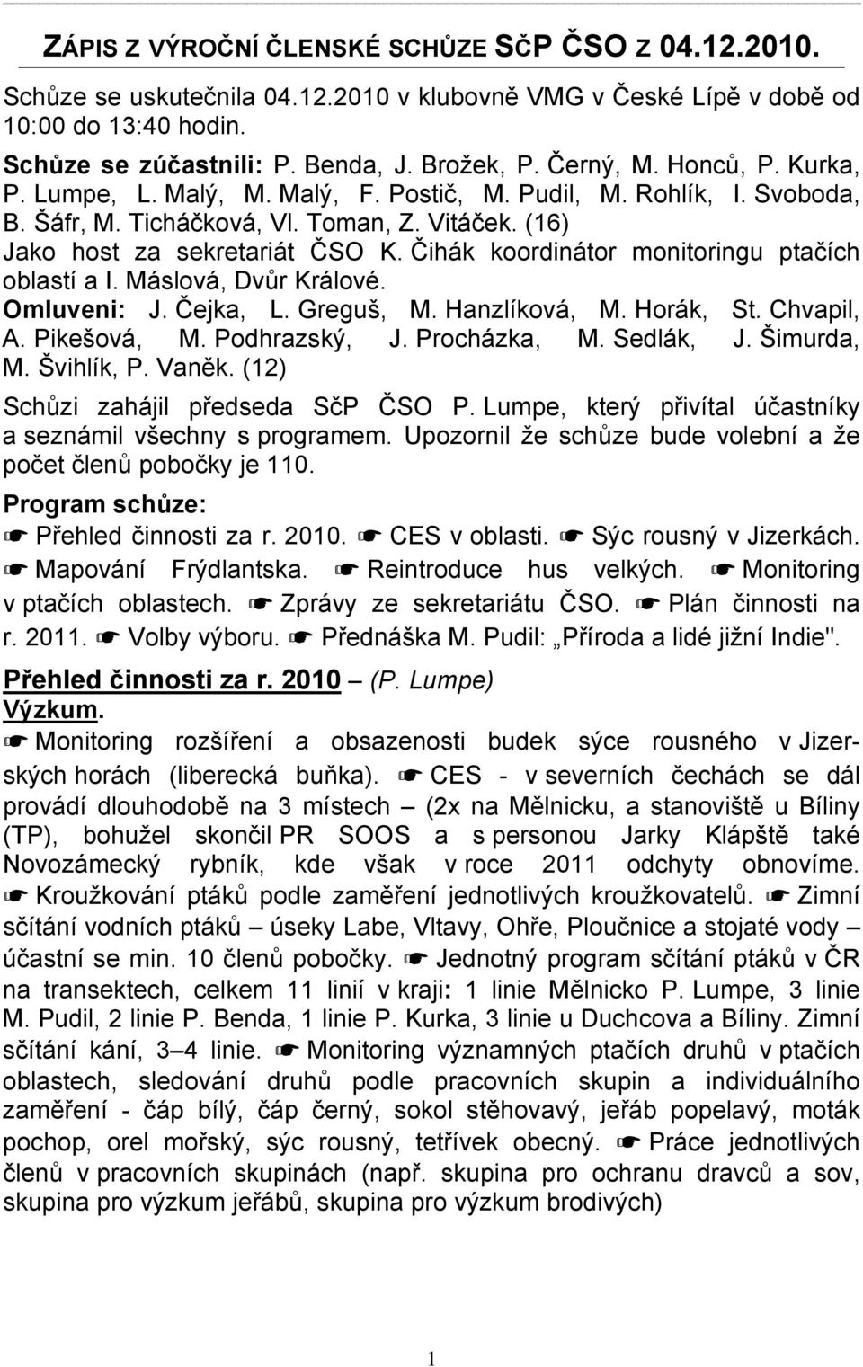 Čihák koordinátor monitoringu ptačích oblastí a I. Máslová, Dvůr Králové. Omluveni: J. Čejka, L. Greguš, M. Hanzlíková, M. Horák, St. Chvapil, A. Pikešová, M. Podhrazský, J. Procházka, M. Sedlák, J.