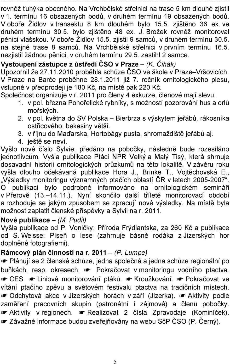 Na Vrchbělské střelnici v prvním termínu 16.5. nezjistil žádnou pěnici, v druhém termínu 29.5. zastihl 2 samce. Vystoupení zástupce z ústředí ČSO v Praze (K. Čihák) Upozornil že 27.11.