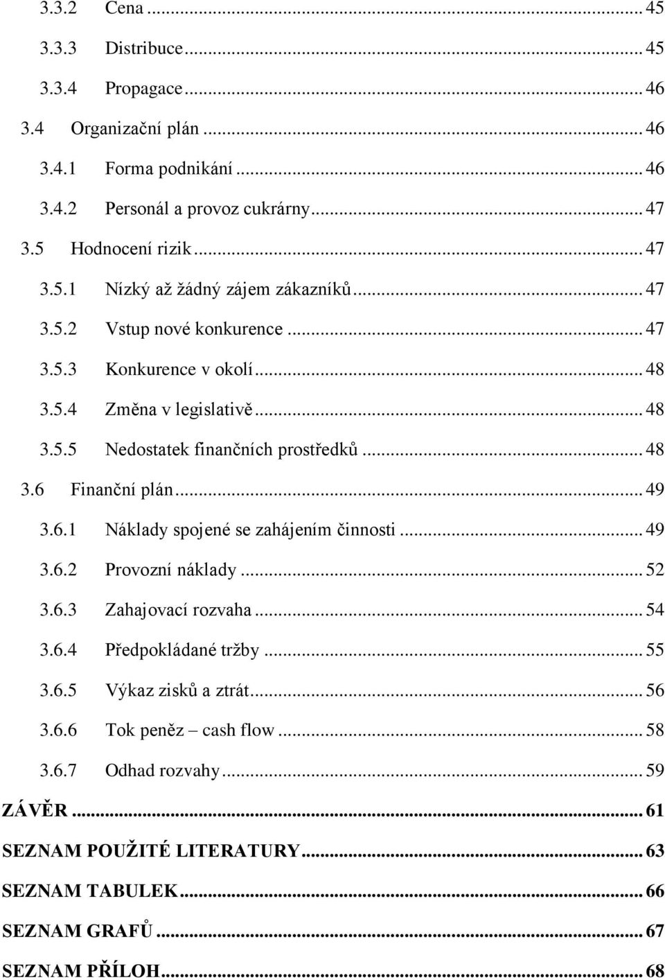 Finanční plán... 49 3.6.1 Náklady spojené se zahájením činnosti... 49 3.6.2 Provozní náklady... 52 3.6.3 Zahajovací rozvaha... 54 3.6.4 Předpokládané tržby... 55 3.6.5 Výkaz zisků a ztrát.