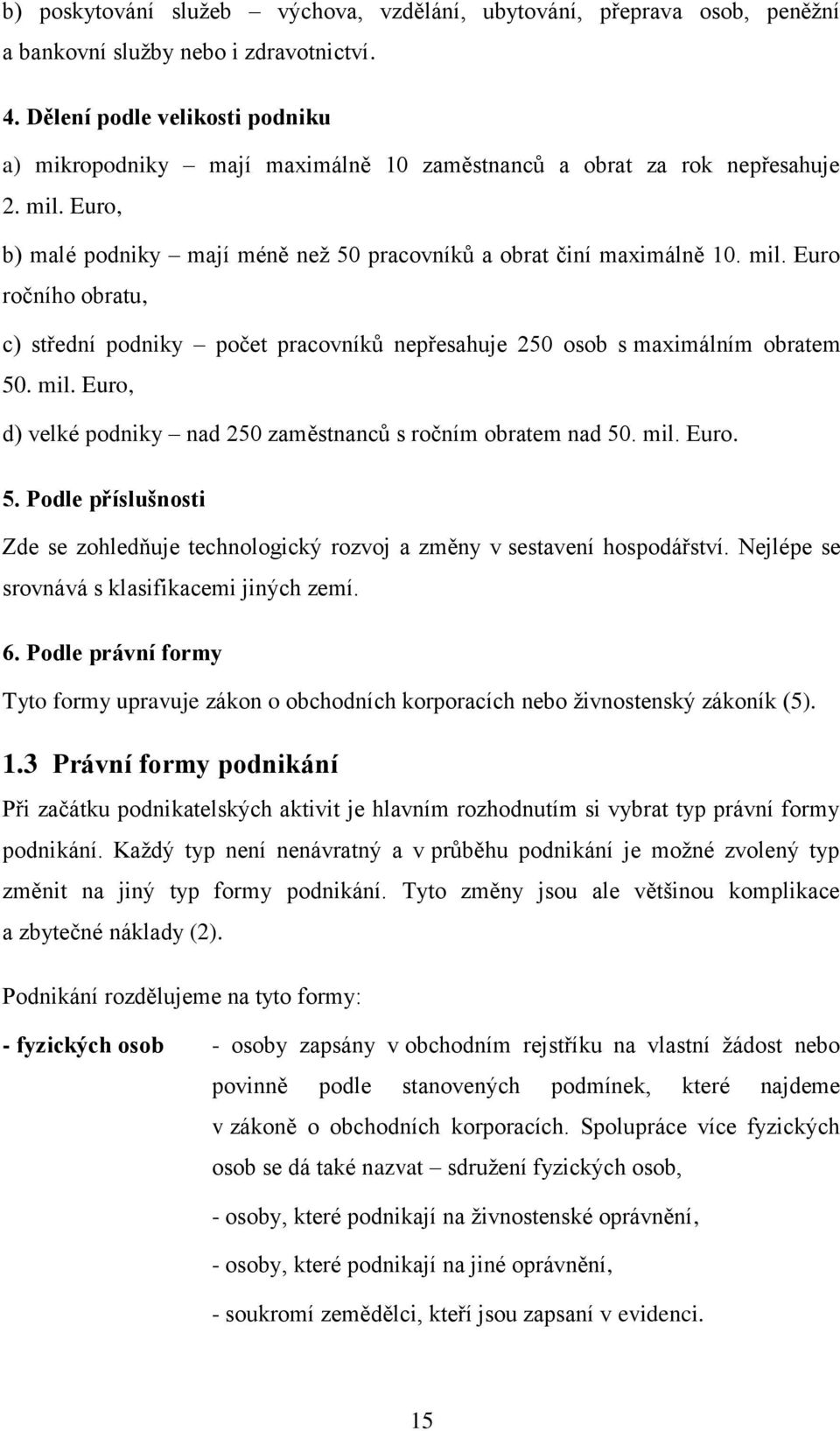 Euro, b) malé podniky mají méně než 50 pracovníků a obrat činí maximálně 10. mil. Euro ročního obratu, c) střední podniky počet pracovníků nepřesahuje 250 osob s maximálním obratem 50. mil. Euro, d) velké podniky nad 250 zaměstnanců s ročním obratem nad 50.