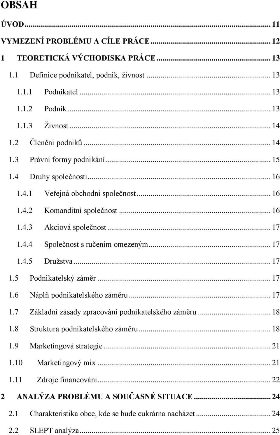 .. 17 1.4.5 Družstva... 17 1.5 Podnikatelský záměr... 17 1.6 Náplň podnikatelského záměru... 17 1.7 Základní zásady zpracování podnikatelského záměru... 18 1.8 Struktura podnikatelského záměru... 18 1.9 Marketingová strategie.