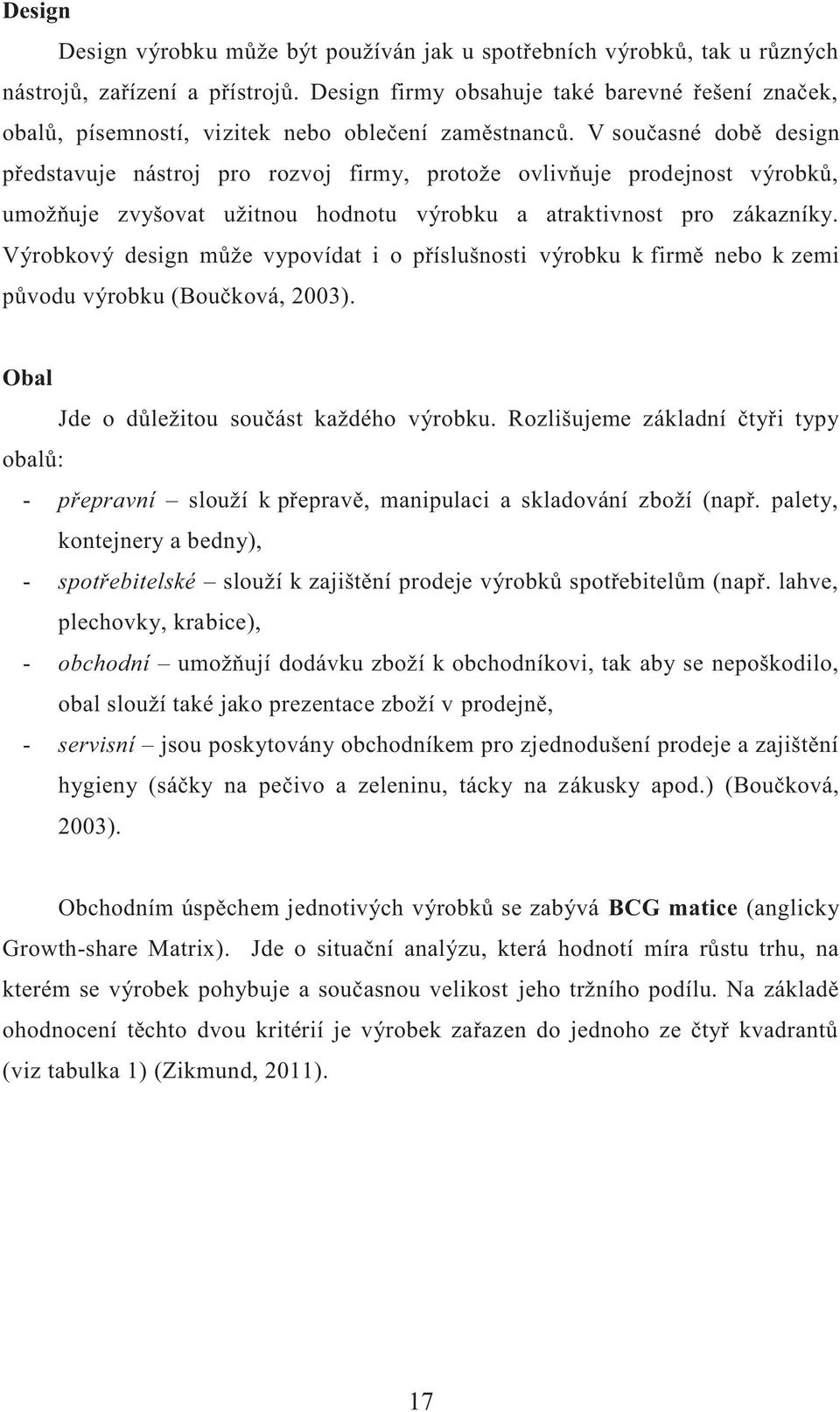 V současné době design představuje nástroj pro rozvoj firmy, protože ovlivňuje prodejnost výrobků, umožňuje zvyšovat užitnou hodnotu výrobku a atraktivnost pro zákazníky.