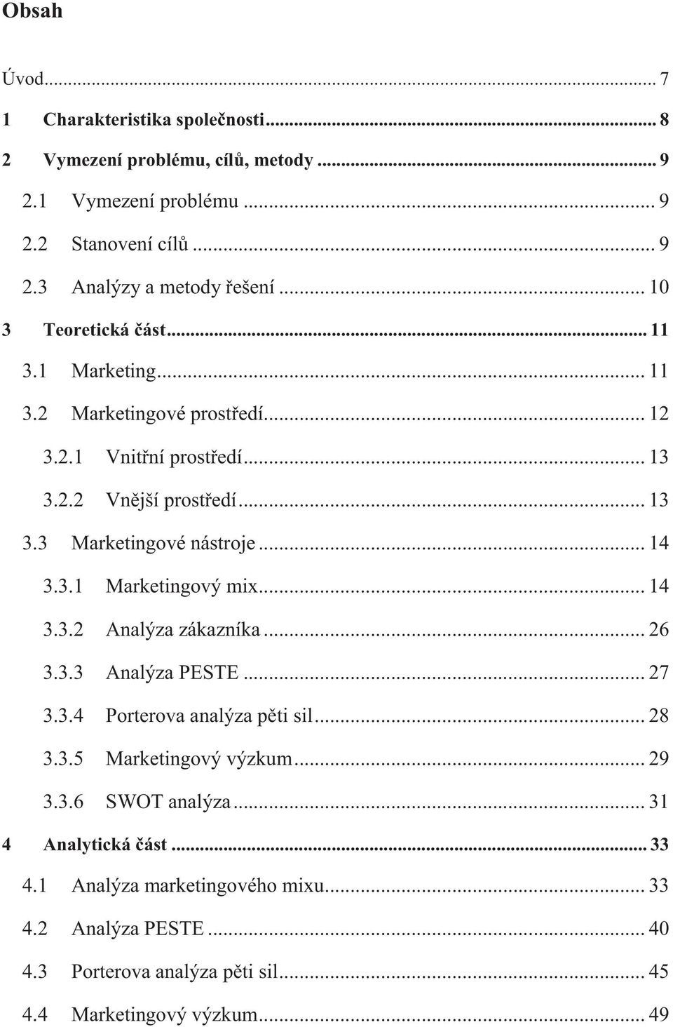 .. 14 3.3.1 Marketingový mix... 14 3.3.2 Analýza zákazníka... 26 3.3.3 Analýza PESTE... 27 3.3.4 Porterova analýza pěti sil... 28 3.3.5 Marketingový výzkum... 29 3.3.6 SWOT analýza.