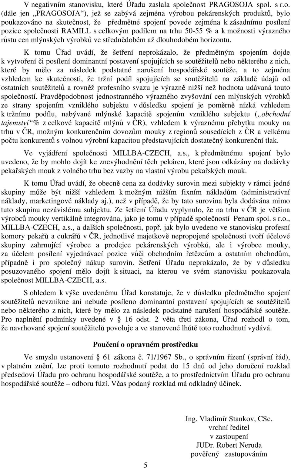 ečnost PRAGOSOJA spol. s r.o. (dále jen PRAGOSOJA ), jež se zabývá zejména výrobou pekárenských produktů, bylo poukazováno na skutečnost, že předmětné spojení povede zejména k zásadnímu posílení