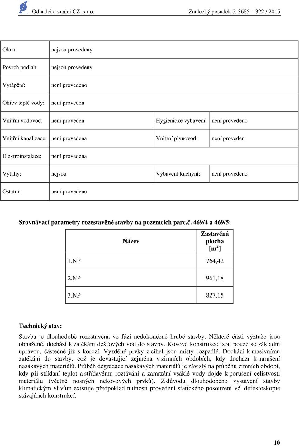 pozemcích parc.č. 469/4 a 469/5: Název Zastavěná plocha [m 2 ] 1.NP 764,42 2.NP 961,18 3.NP 827,15 Technický stav: Stavba je dlouhodobě rozestavěná ve fázi nedokončené hrubé stavby.