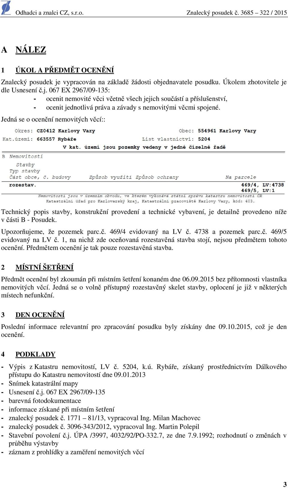 Jedná se o ocenění nemovitých věcí:: Technický popis stavby, konstrukční provedení a technické vybavení, je detailně provedeno níže v části B - Posudek. Upozorňujeme, že pozemek parc.č. 469/4 evidovaný na LV č.