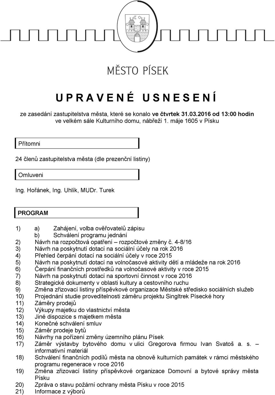 Turek PROGRAM 1) a) Zahájení, volba ověřovatelů zápisu b) Schválení programu jednání 2) Návrh na rozpočtová opatření rozpočtové změny č.