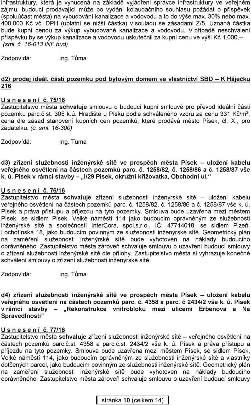 Uznaná částka bude kupní cenou za výkup vybudované kanalizace a vodovodu. V případě neschválení příspěvku by se výkup kanalizace a vodovodu uskutečnil za kupní cenu ve výši Kč 1.000,--. (sml. č. 16-013 INF bud) d2) prodej ideál.