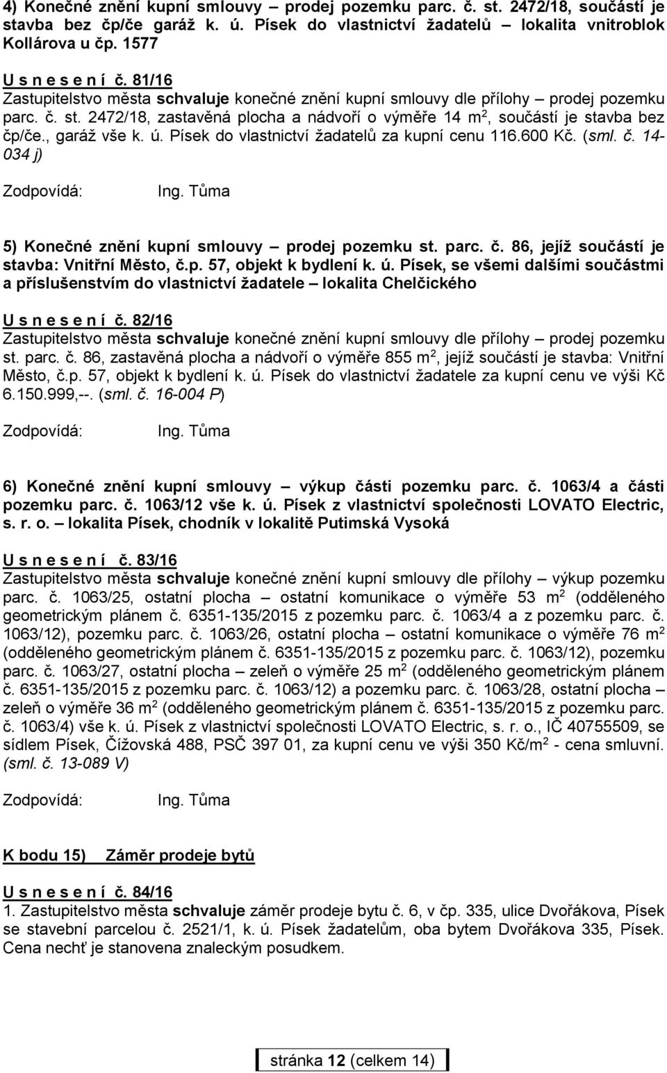 , garáž vše k. ú. Písek do vlastnictví žadatelů za kupní cenu 116.600 Kč. (sml. č. 14-034 j) 5) Konečné znění kupní smlouvy prodej pozemku st. parc. č. 86, jejíž součástí je stavba: Vnitřní Město, č.
