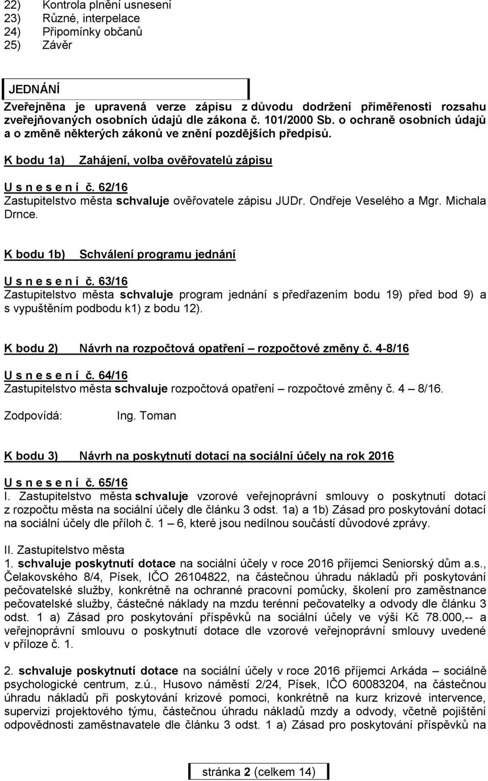 62/16 Zastupitelstvo města schvaluje ověřovatele zápisu JUDr. Ondřeje Veselého a Mgr. Michala Drnce. K bodu 1b) Schválení programu jednání U s n e s e n í č.