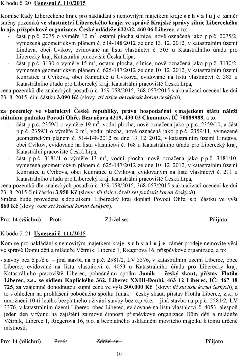 - část p.p.č. 2075 o výměře 12 m 2, ostatní plocha silnice, nově označená jako p.p.č. 2075/2, vymezená geometrickým plánem č. 514-148/2012 ze dne 13. 12. 2012, v katastrálním území Lindava, obci Cvikov, evidované na listu vlastnictví č.