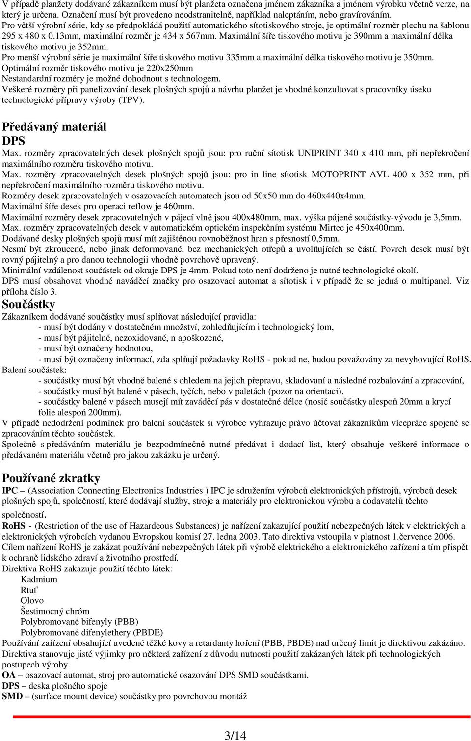 Pro větší výrobní série, kdy se předpokládá použití automatického sítotiskového stroje, je optimální rozměr plechu na šablonu 295 x 480 x 0.13mm, maximální rozměr je 434 x 567mm.