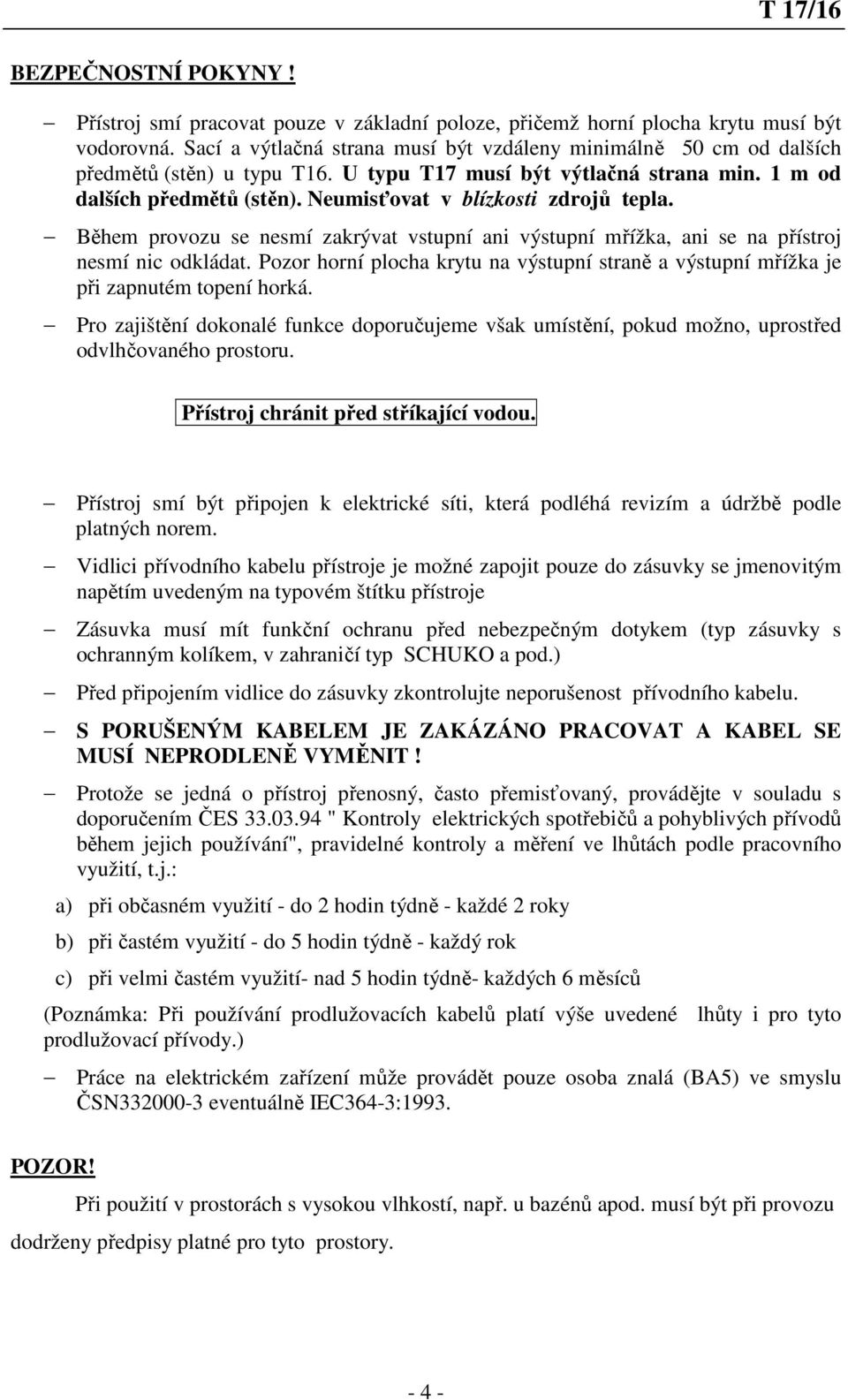 Neumisťovat v blízkosti zdrojů tepla. Během provozu se nesmí zakrývat vstupní ani výstupní mřížka, ani se na přístroj nesmí nic odkládat.