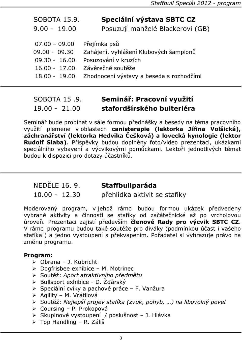 00 stafordšírského bulteriéra Seminář bude probíhat v sále formou přednášky a besedy na téma pracovního využití plemene v oblastech canisterapie (lektorka Jiřina Volšická), záchranářství (lektorka