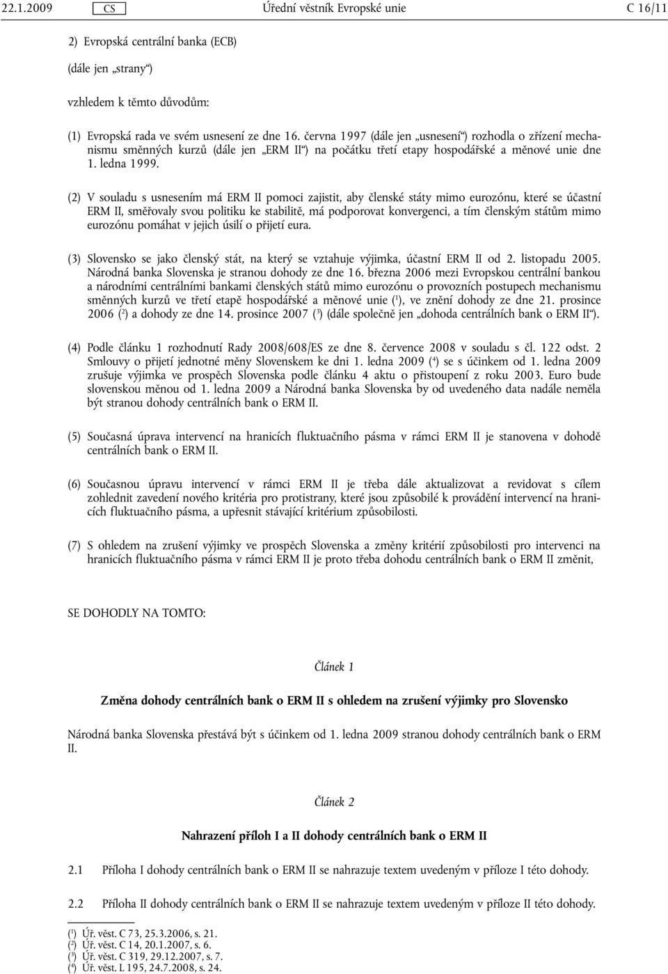 (2) V souladu s usnesením má ERM II pomoci zajistit, aby členské státy mimo eurozónu, které se účastní ERM II, směřovaly svou politiku ke stabilitě, má podporovat konvergenci, a tím členským státům