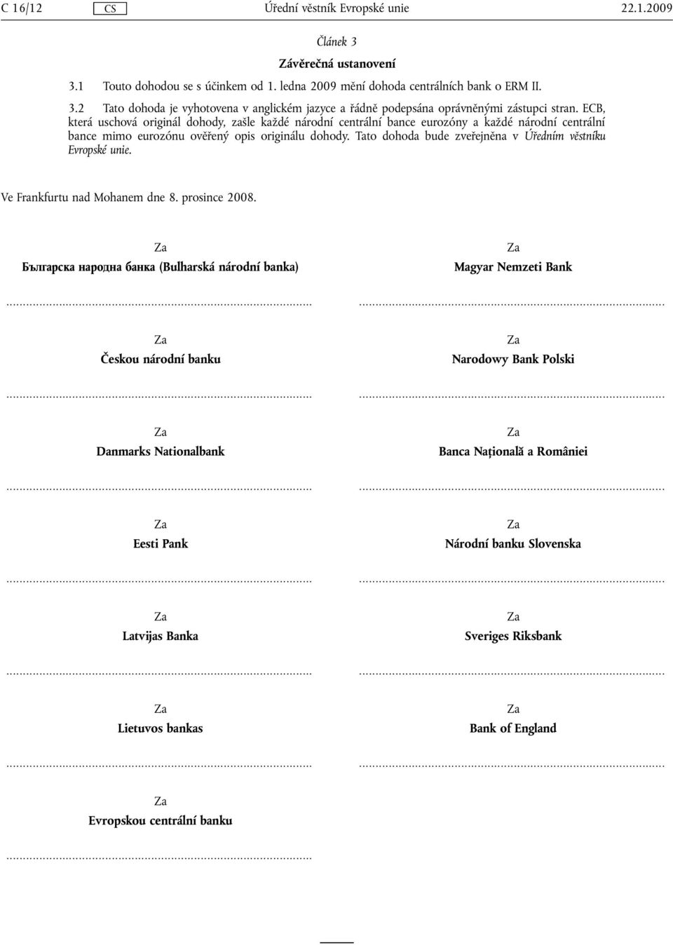 Tato dohoda bude zveřejněna v Úředním věstníku Evropské unie. Ve Frankfurtu nad Mohanem dne 8. prosince 2008.