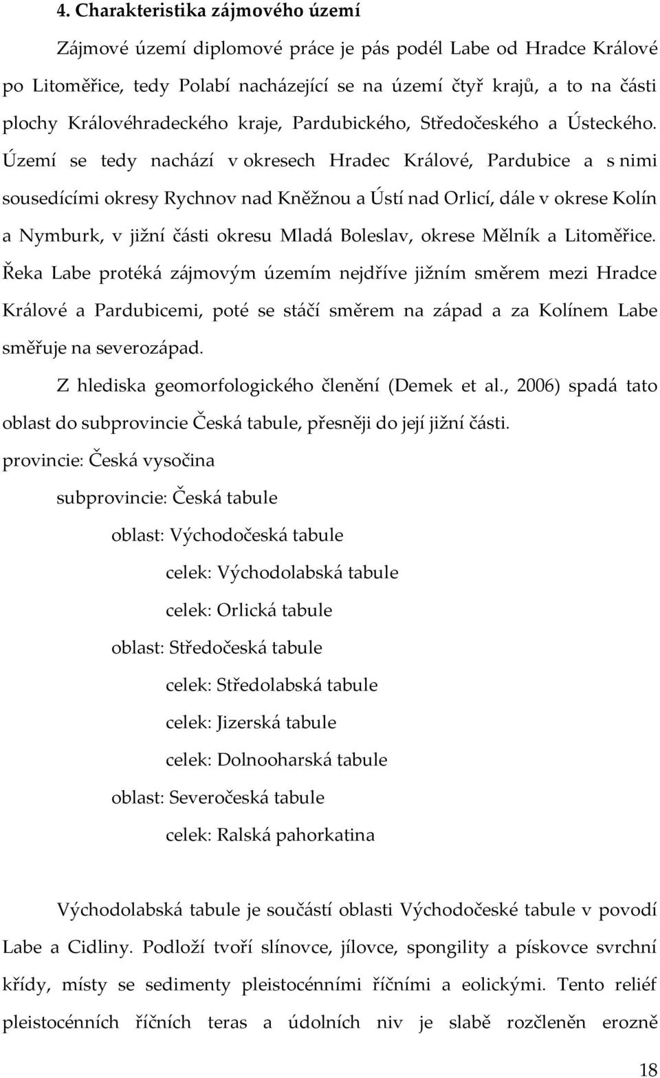 Území se tedy nachází v okresech Hradec Králové, Pardubice a s nimi sousedícími okresy Rychnov nad Kněžnou a Ústí nad Orlicí, dále v okrese Kolín a Nymburk, v jižní části okresu Mladá Boleslav,