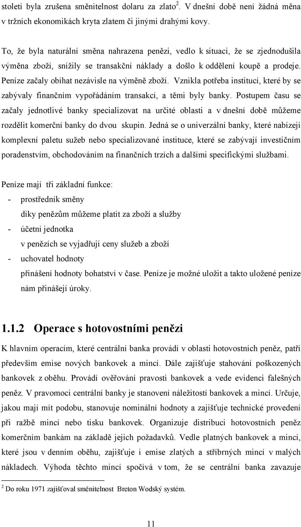 Peníze začaly obíhat nezávisle na výměně zboží. Vznikla potřeba institucí, které by se zabývaly finančním vypořádáním transakcí, a těmi byly banky.