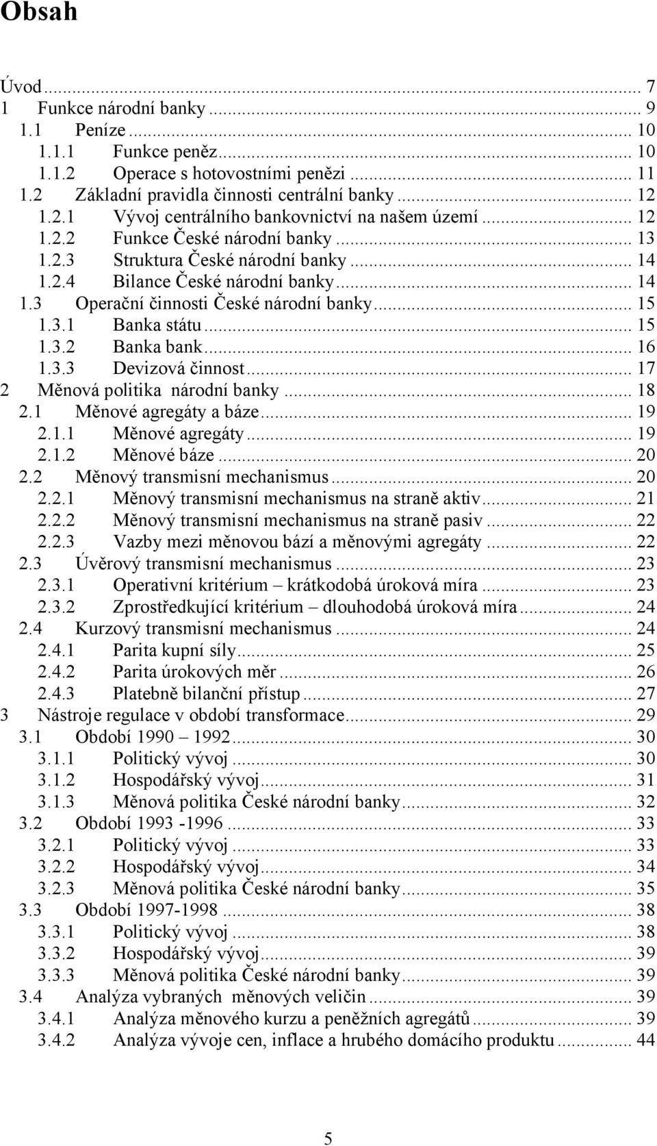 .. 16 1.3.3 Devizová činnost... 17 2 Měnová politika národní banky... 18 2.1 Měnové agregáty a báze... 19 2.1.1 Měnové agregáty... 19 2.1.2 Měnové báze... 20 2.2 Měnový transmisní mechanismus... 20 2.2.1 Měnový transmisní mechanismus na straně aktiv.