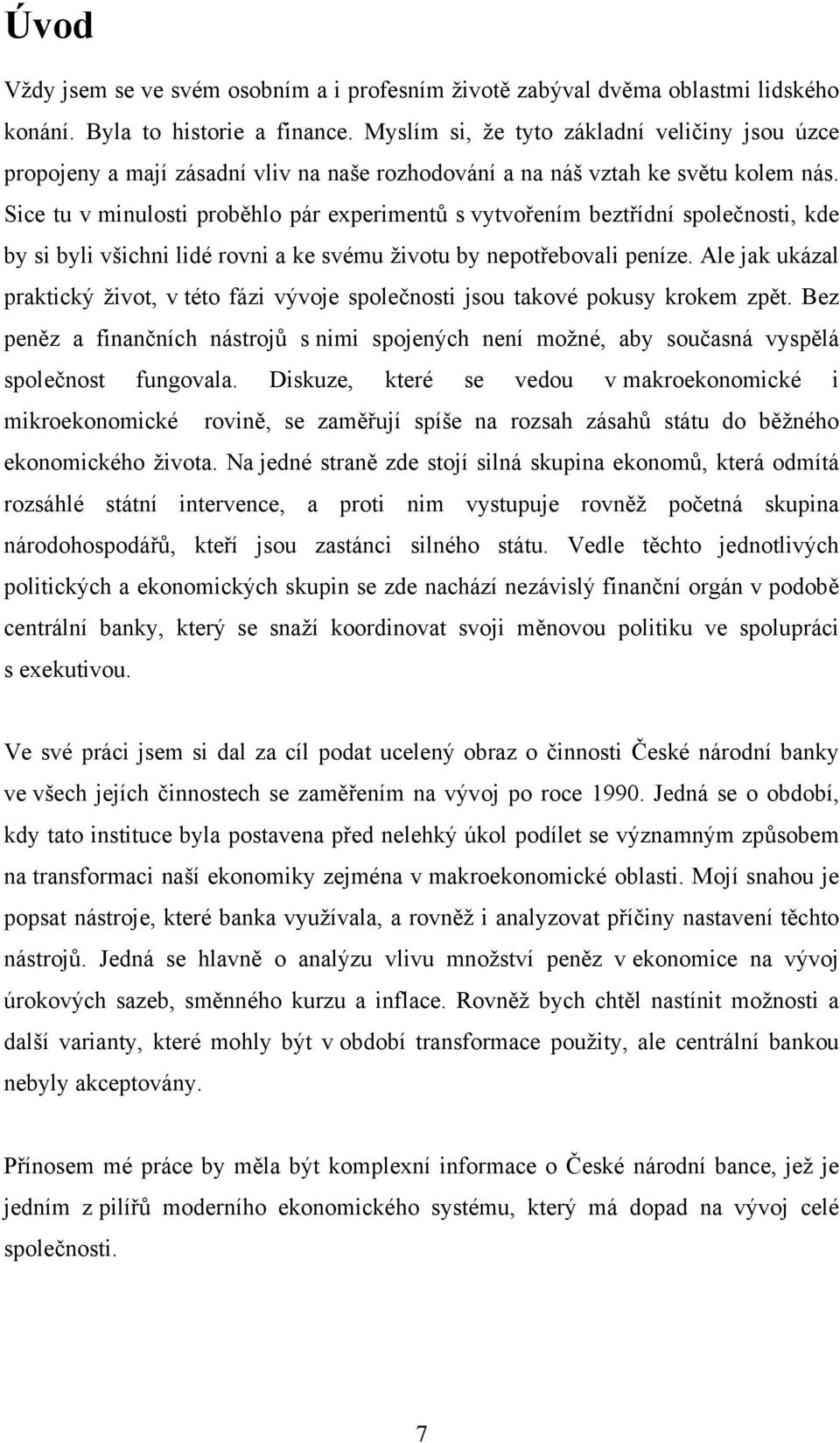 Sice tu v minulosti proběhlo pár experimentů s vytvořením beztřídní společnosti, kde by si byli všichni lidé rovni a ke svému životu by nepotřebovali peníze.